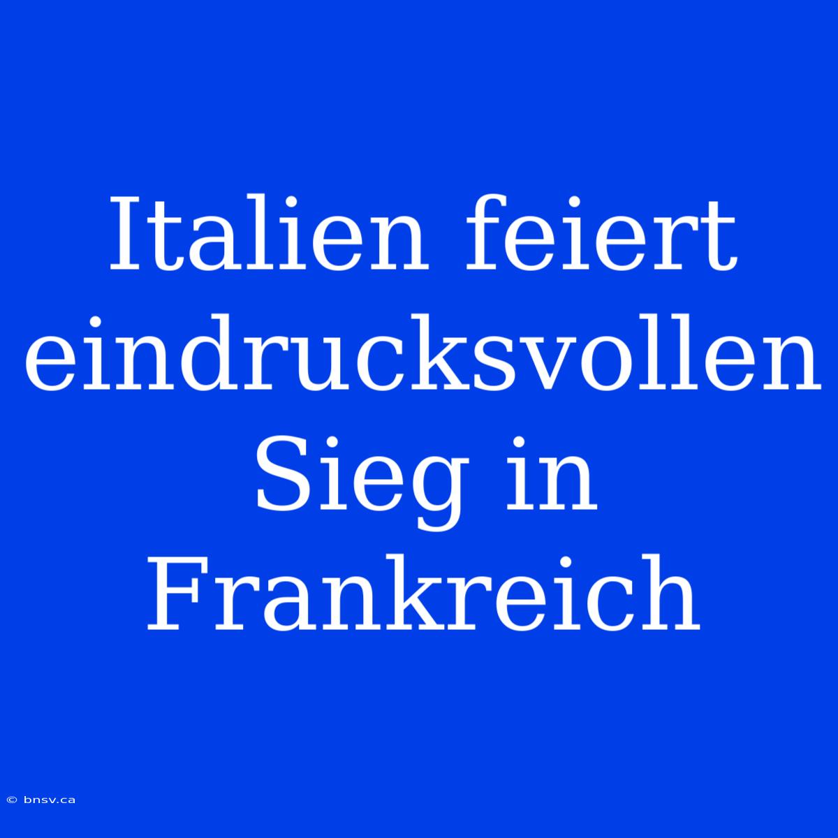 Italien Feiert Eindrucksvollen Sieg In Frankreich