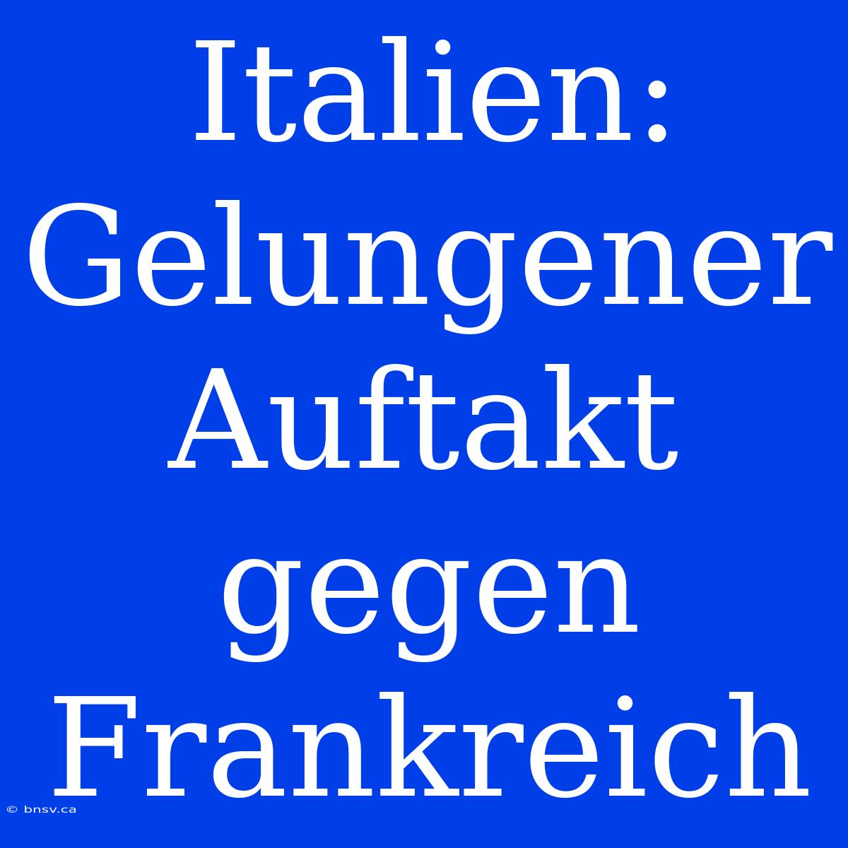 Italien: Gelungener Auftakt Gegen Frankreich