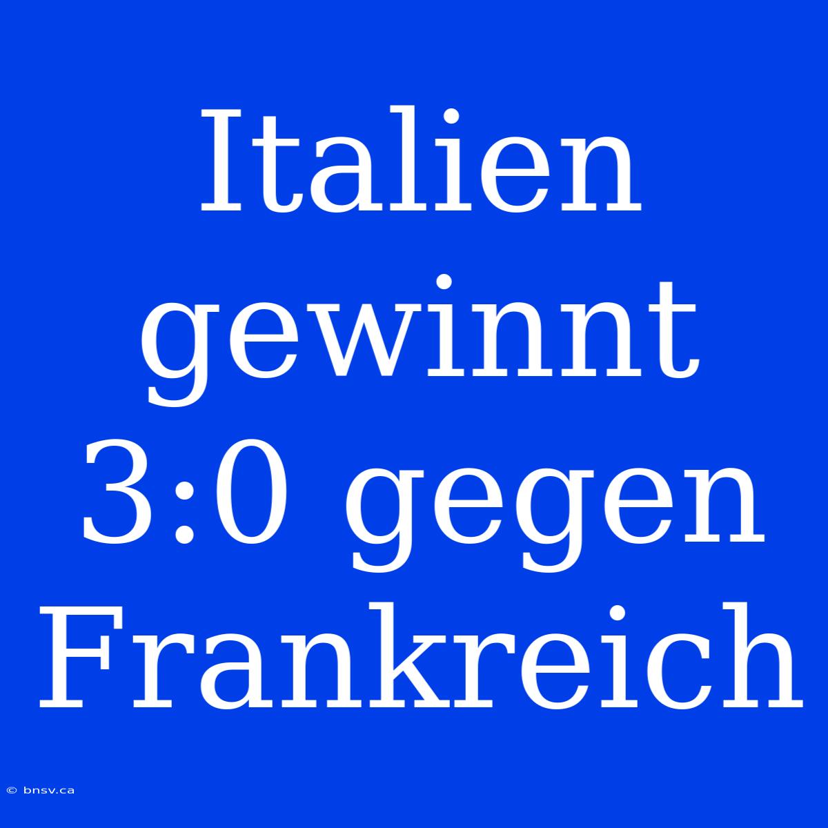 Italien Gewinnt 3:0 Gegen Frankreich