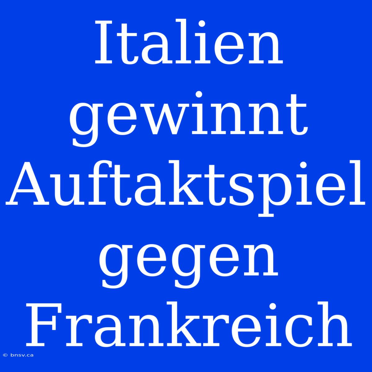 Italien Gewinnt Auftaktspiel Gegen Frankreich