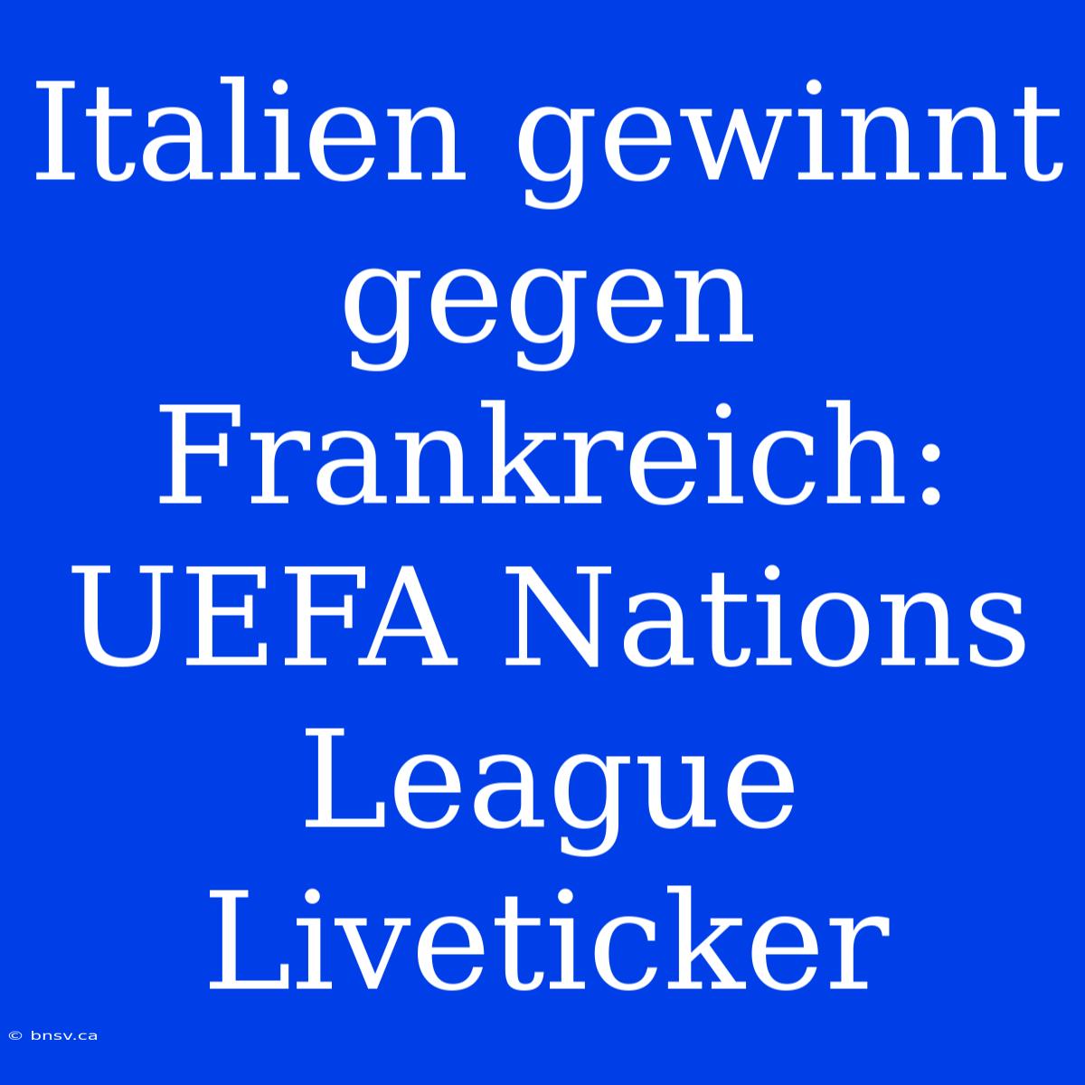 Italien Gewinnt Gegen Frankreich: UEFA Nations League Liveticker