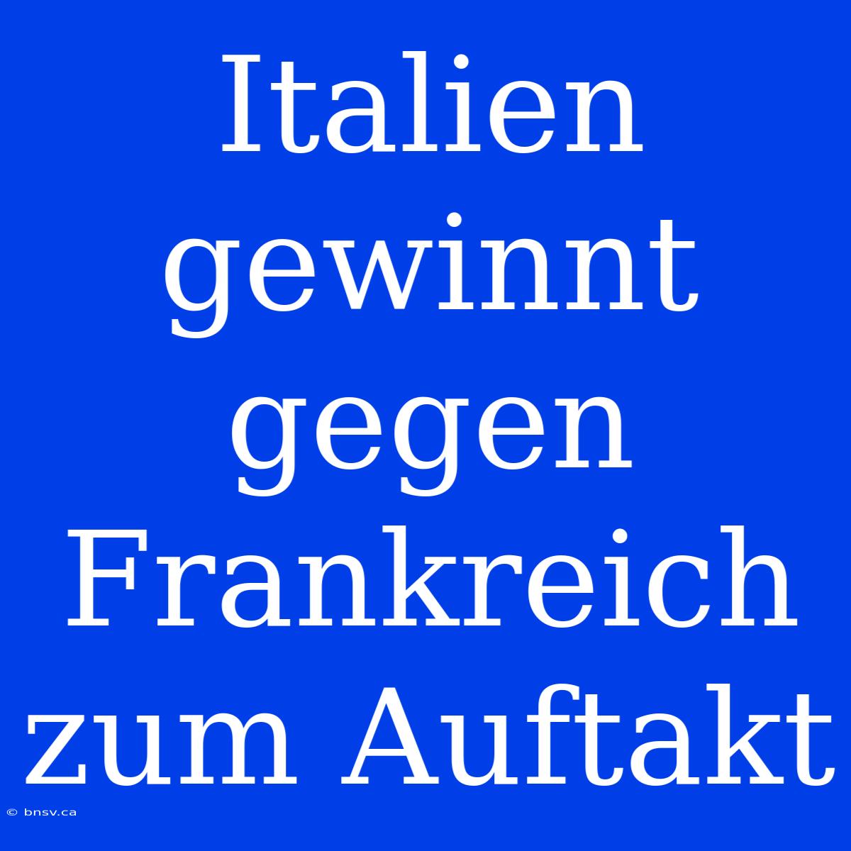 Italien Gewinnt Gegen Frankreich Zum Auftakt