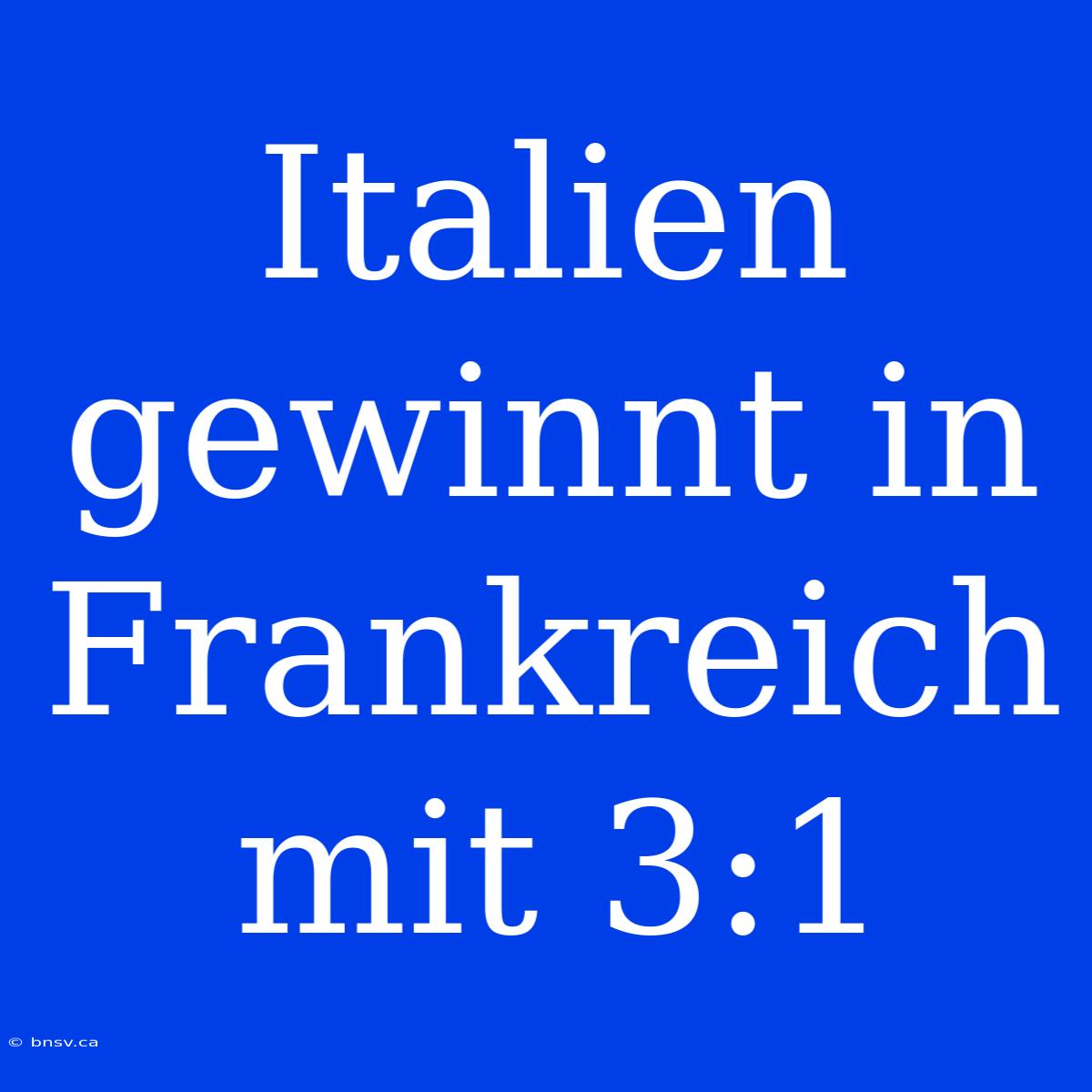 Italien Gewinnt In Frankreich Mit 3:1