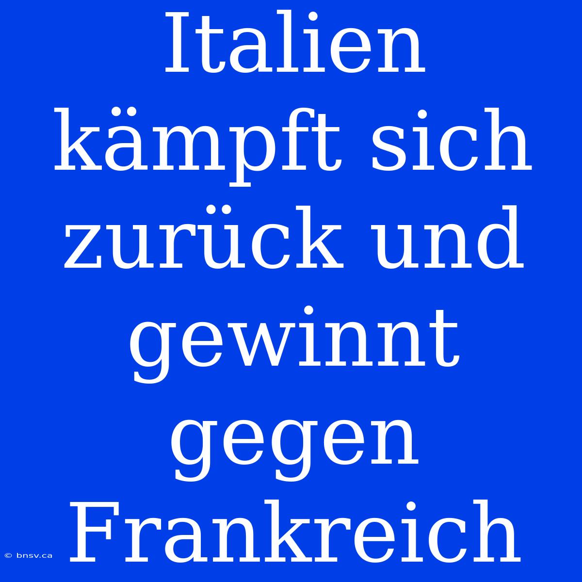 Italien Kämpft Sich Zurück Und Gewinnt Gegen Frankreich