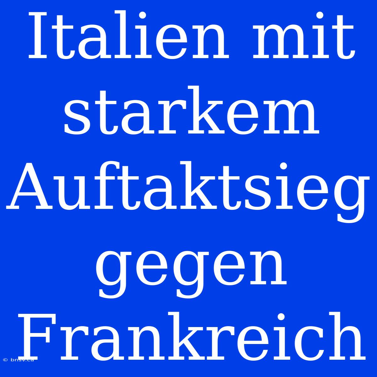 Italien Mit Starkem Auftaktsieg Gegen Frankreich