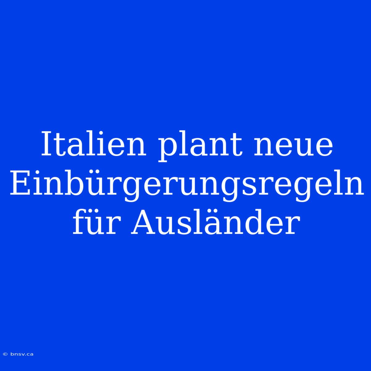 Italien Plant Neue Einbürgerungsregeln Für Ausländer