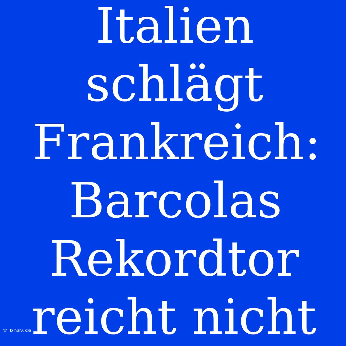 Italien Schlägt Frankreich: Barcolas Rekordtor Reicht Nicht