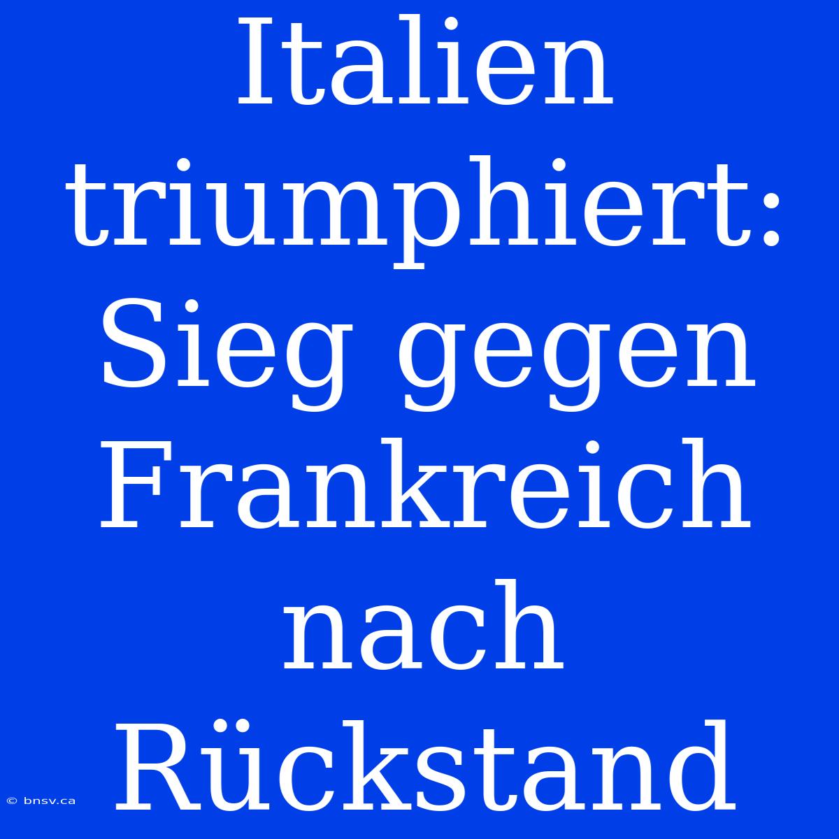 Italien Triumphiert: Sieg Gegen Frankreich Nach Rückstand