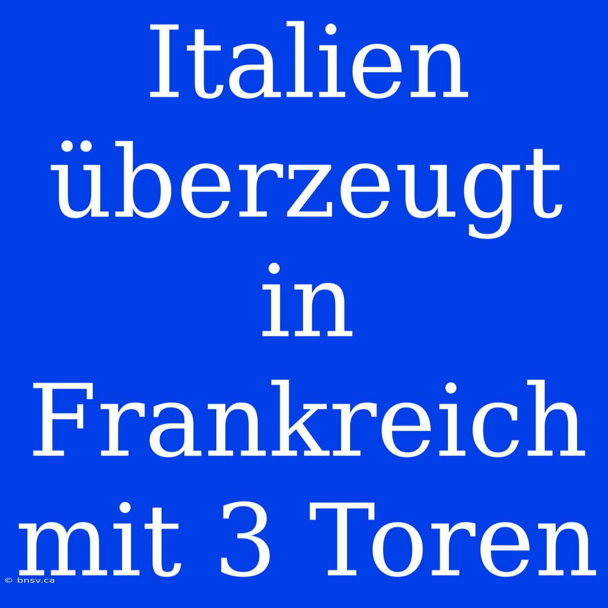 Italien Überzeugt In Frankreich Mit 3 Toren