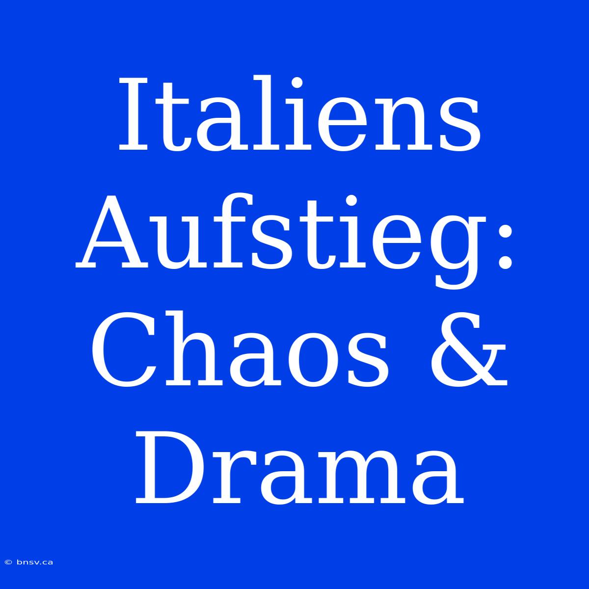 Italiens Aufstieg: Chaos & Drama