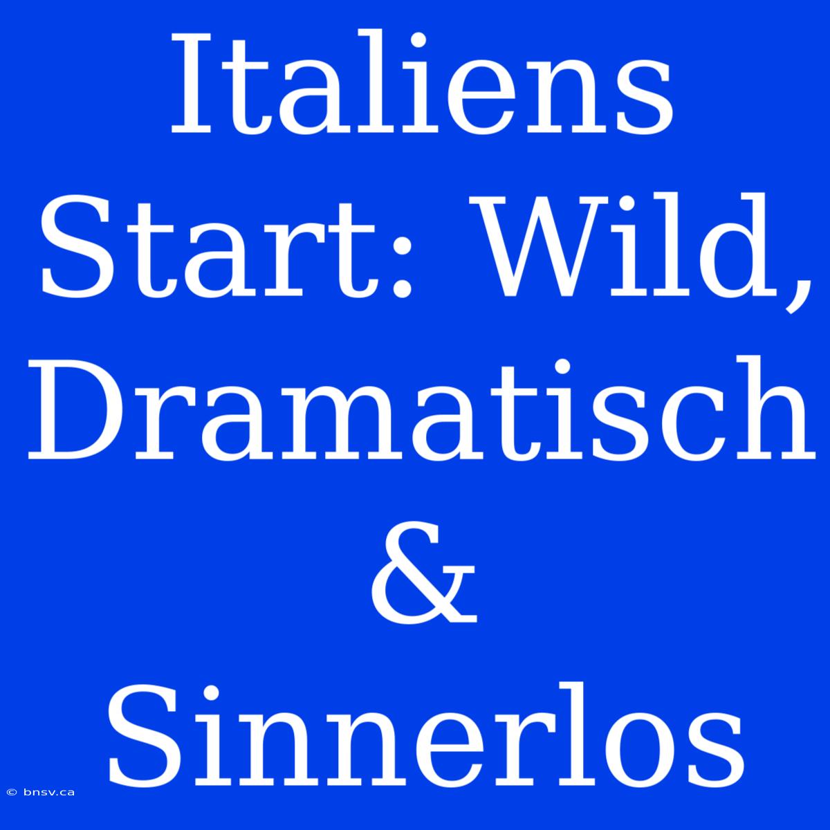 Italiens Start: Wild, Dramatisch & Sinnerlos