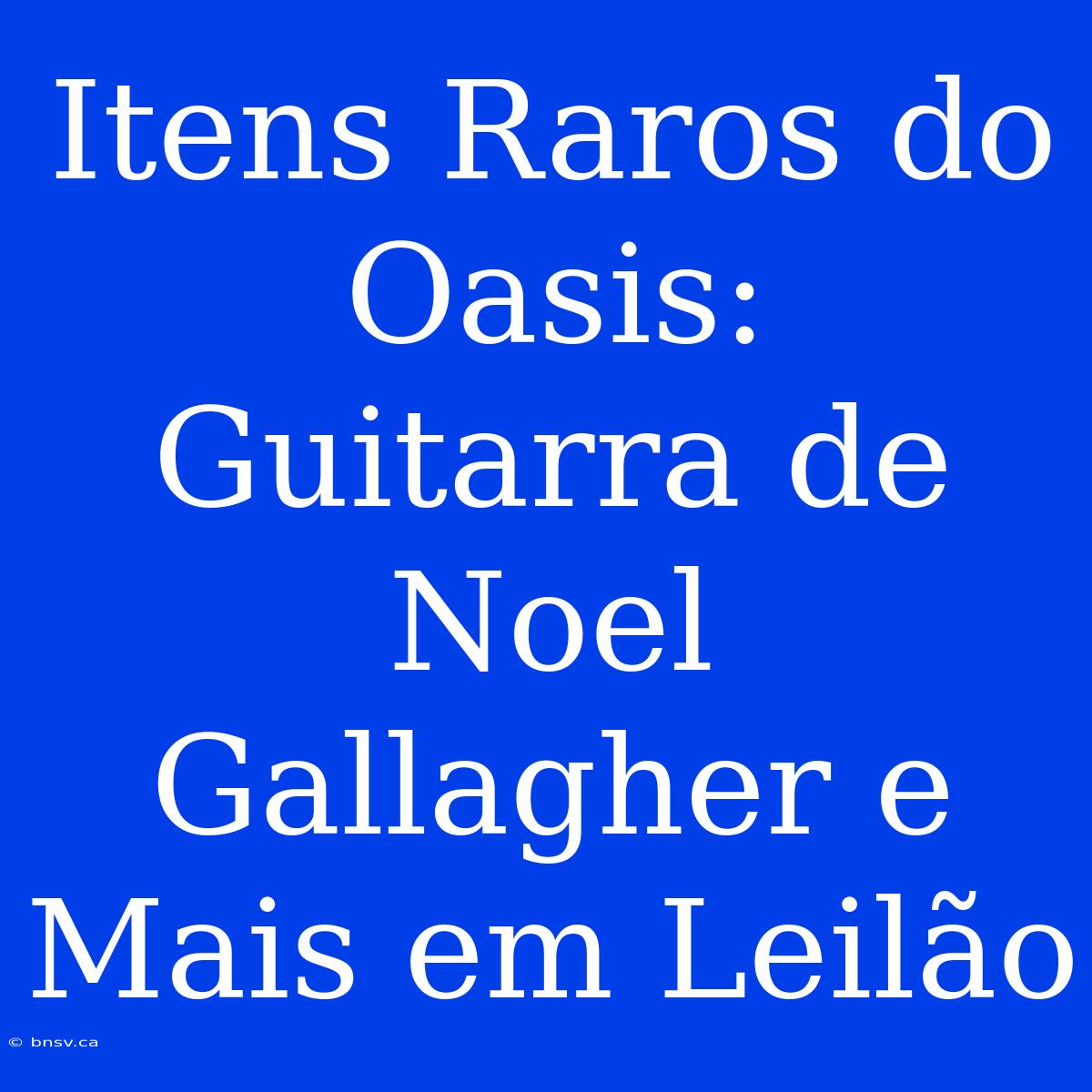 Itens Raros Do Oasis: Guitarra De Noel Gallagher E Mais Em Leilão