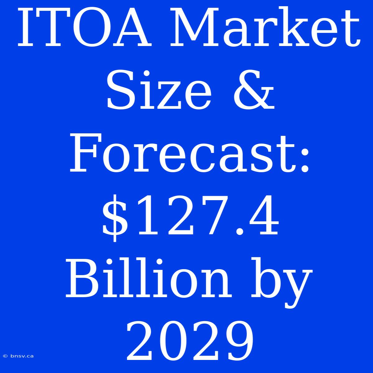 ITOA Market Size & Forecast: $127.4 Billion By 2029