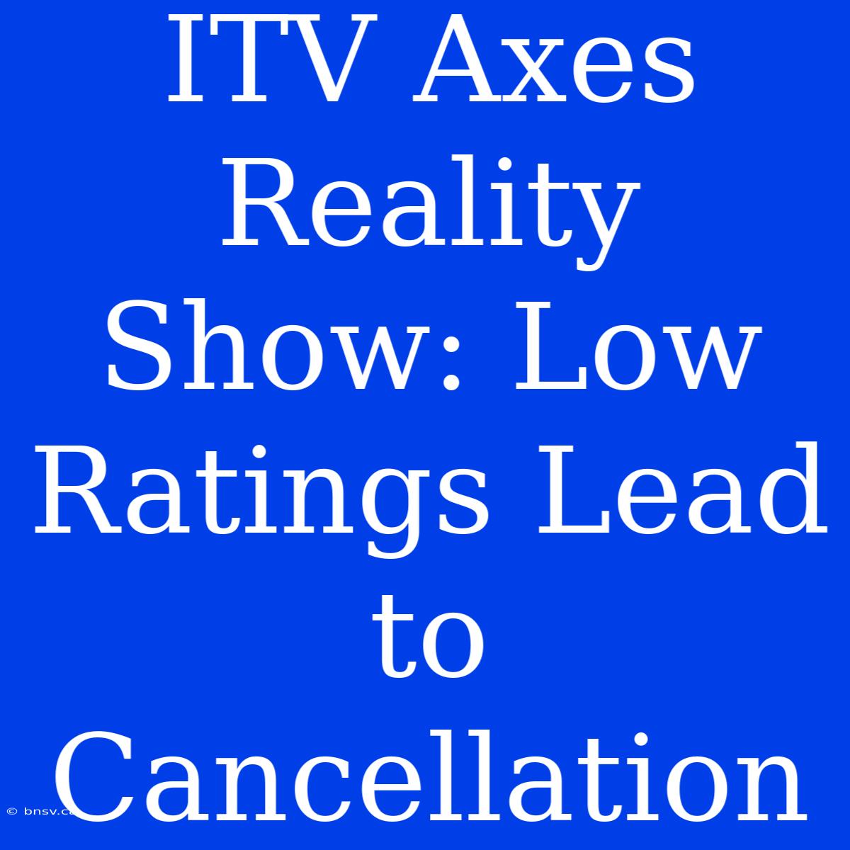 ITV Axes Reality Show: Low Ratings Lead To Cancellation