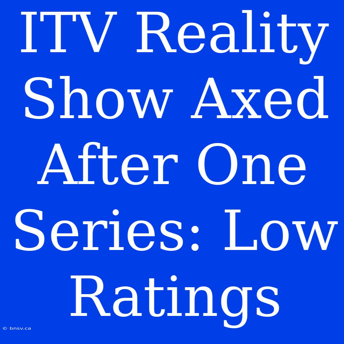 ITV Reality Show Axed After One Series: Low Ratings