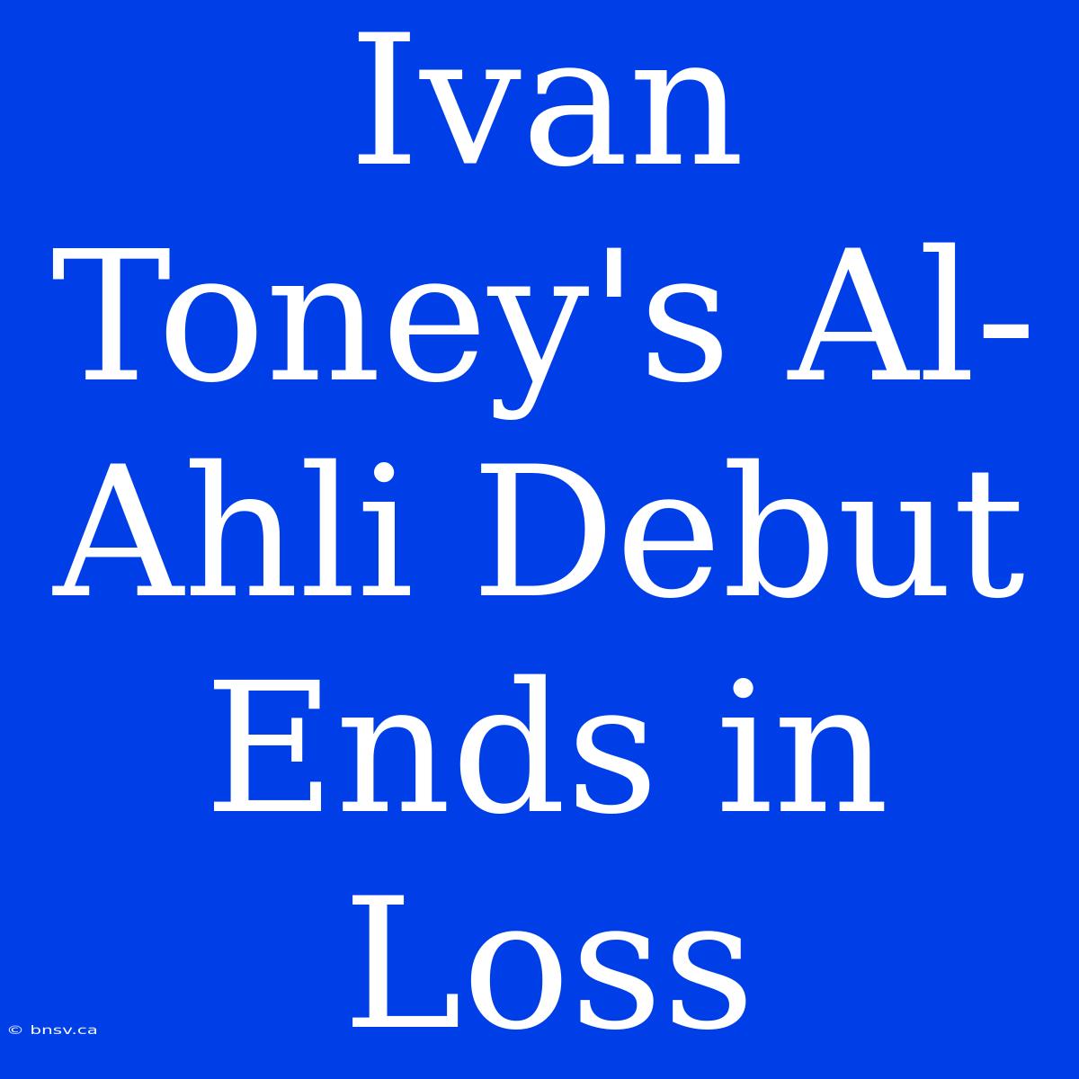 Ivan Toney's Al-Ahli Debut Ends In Loss