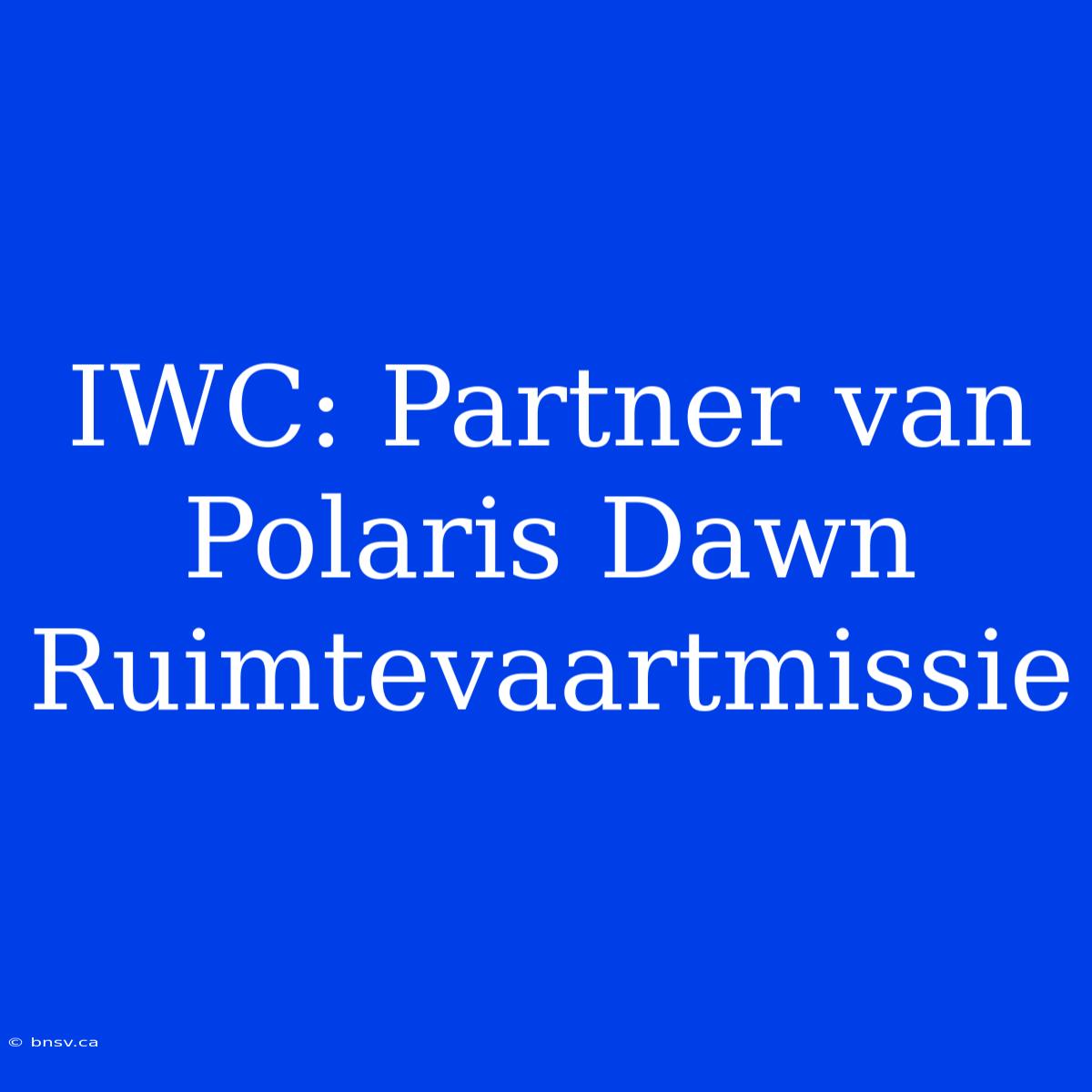 IWC: Partner Van Polaris Dawn Ruimtevaartmissie