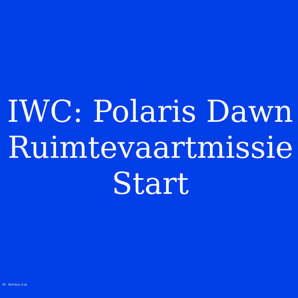 IWC: Polaris Dawn Ruimtevaartmissie Start