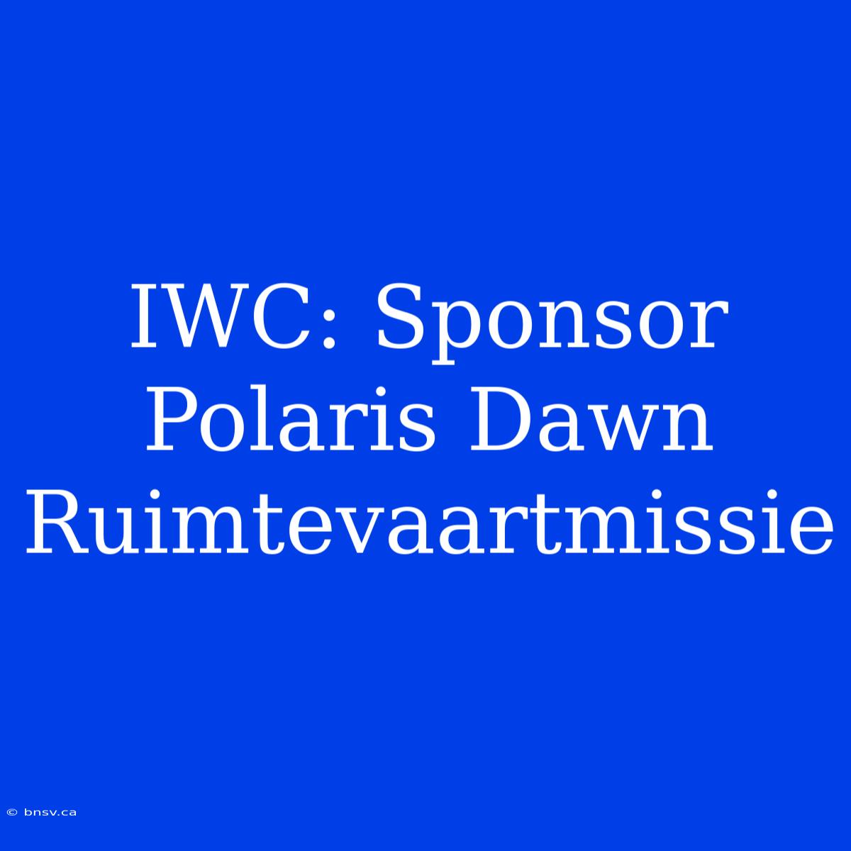 IWC: Sponsor Polaris Dawn Ruimtevaartmissie