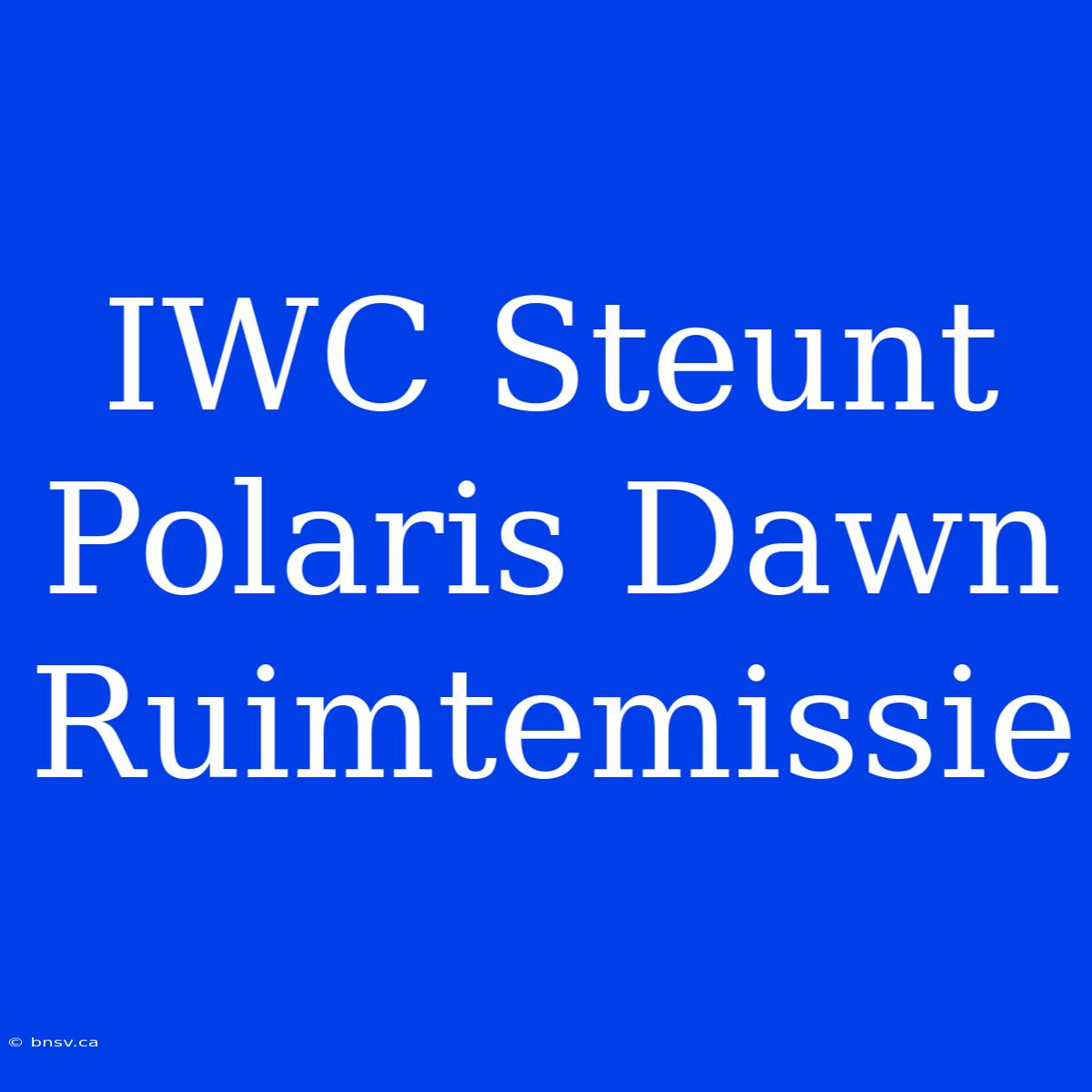 IWC Steunt Polaris Dawn Ruimtemissie