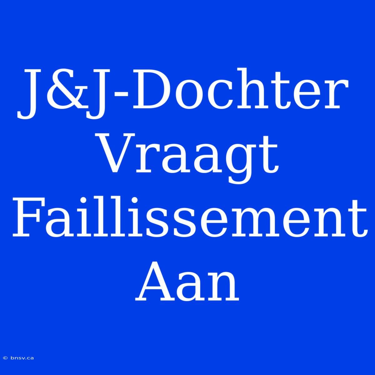 J&J-Dochter Vraagt Faillissement Aan