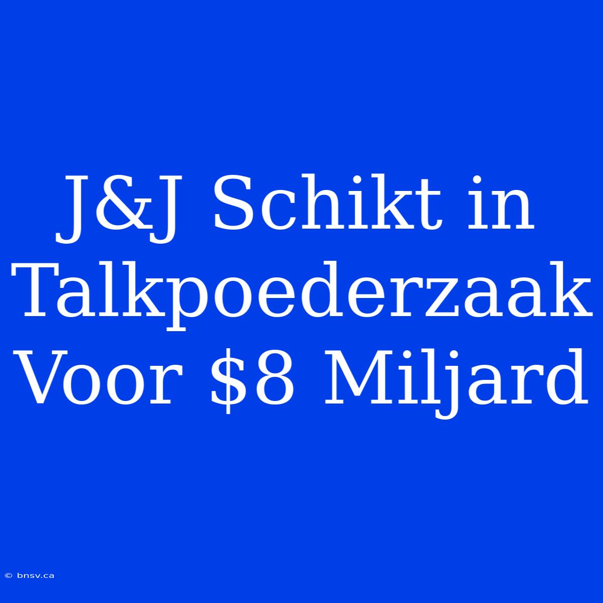 J&J Schikt In Talkpoederzaak Voor $8 Miljard