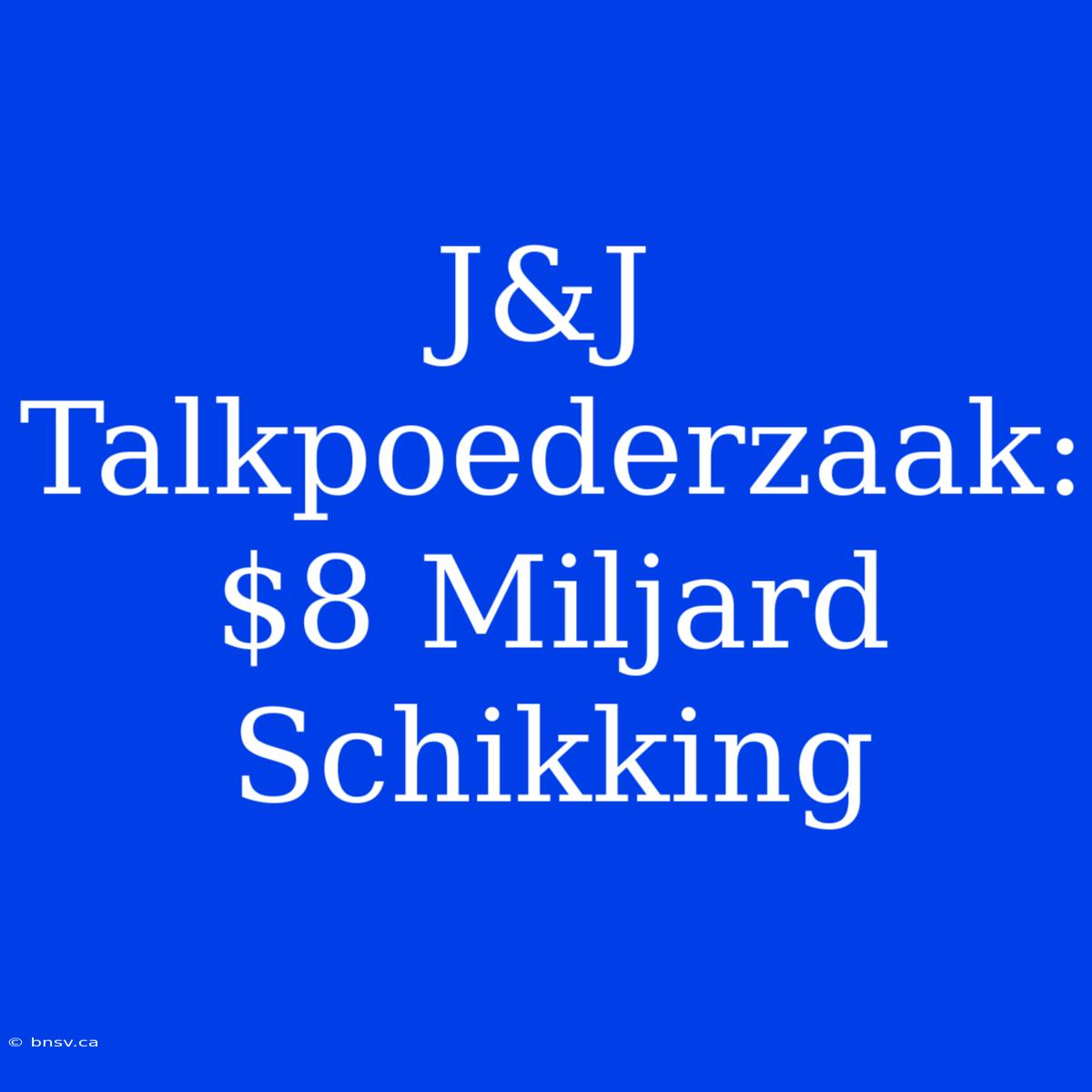 J&J Talkpoederzaak: $8 Miljard Schikking