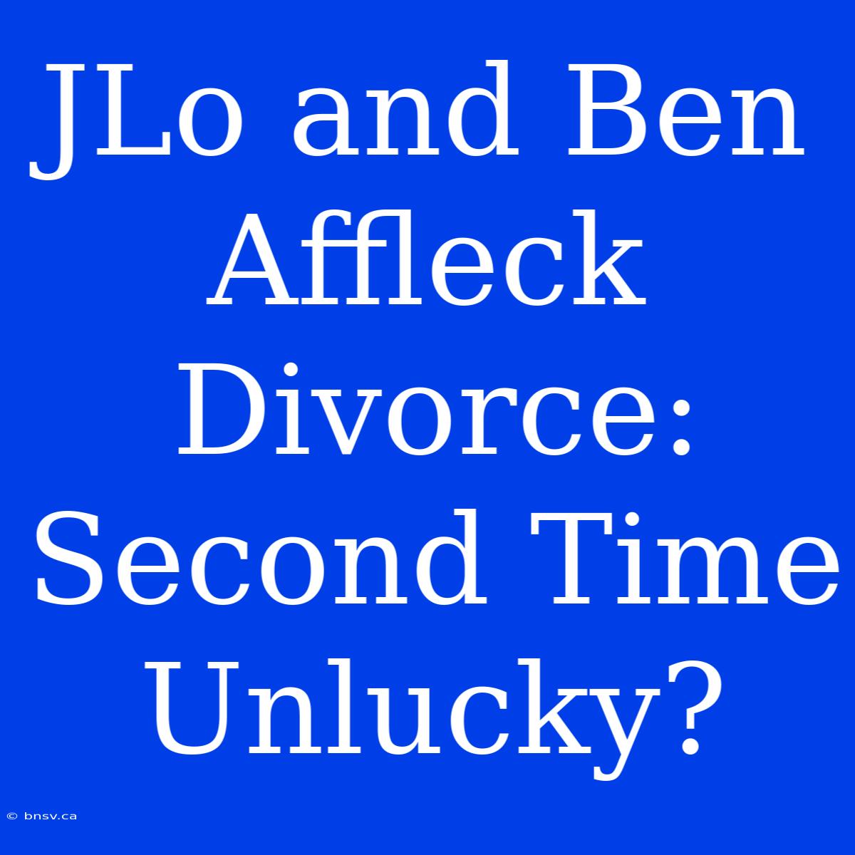 JLo And Ben Affleck Divorce: Second Time Unlucky?