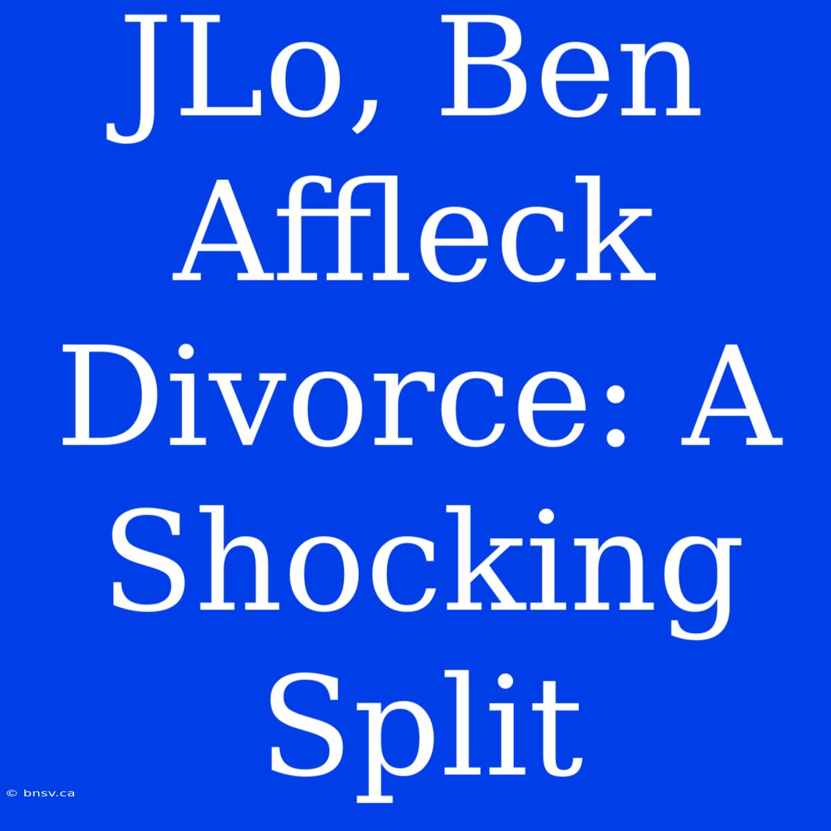 JLo, Ben Affleck Divorce: A Shocking Split