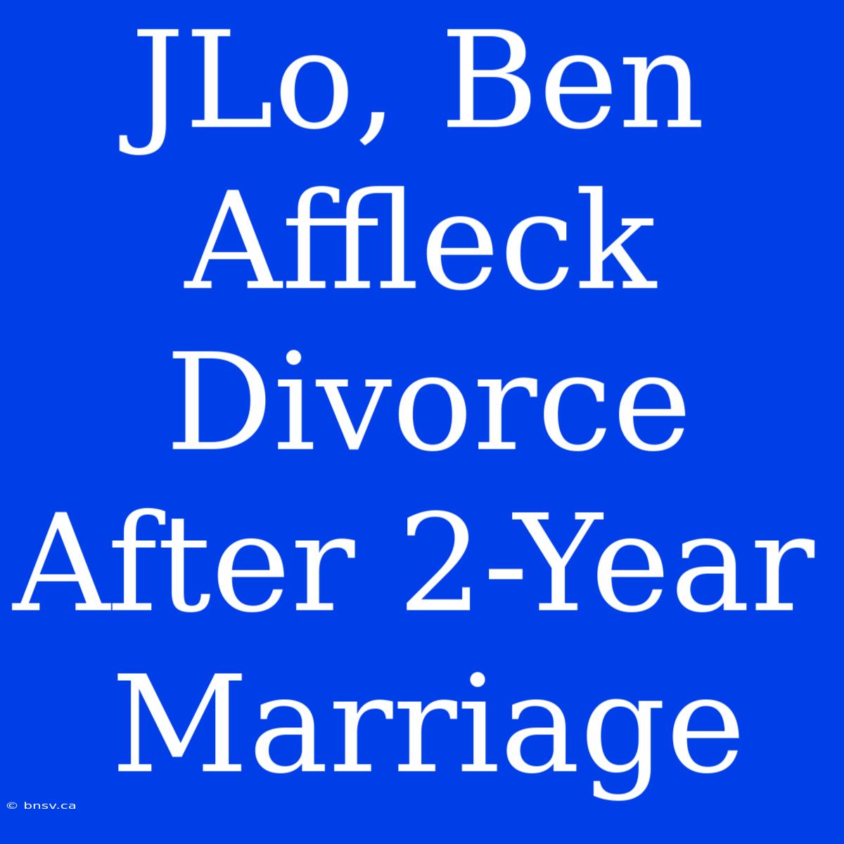 JLo, Ben Affleck Divorce After 2-Year Marriage