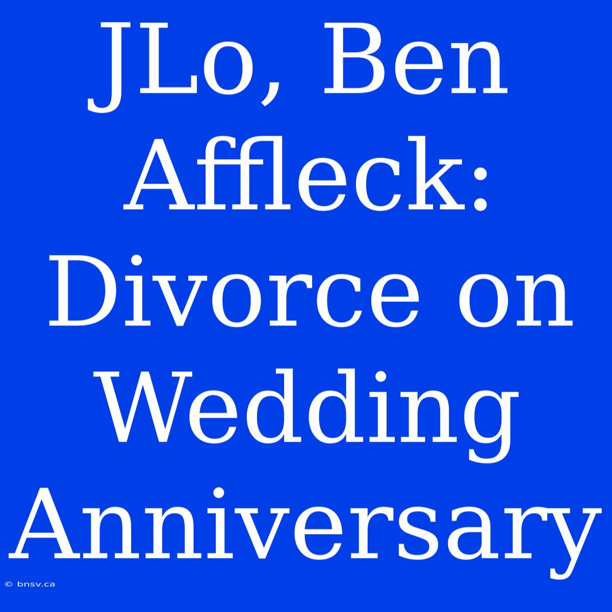 JLo, Ben Affleck: Divorce On Wedding Anniversary