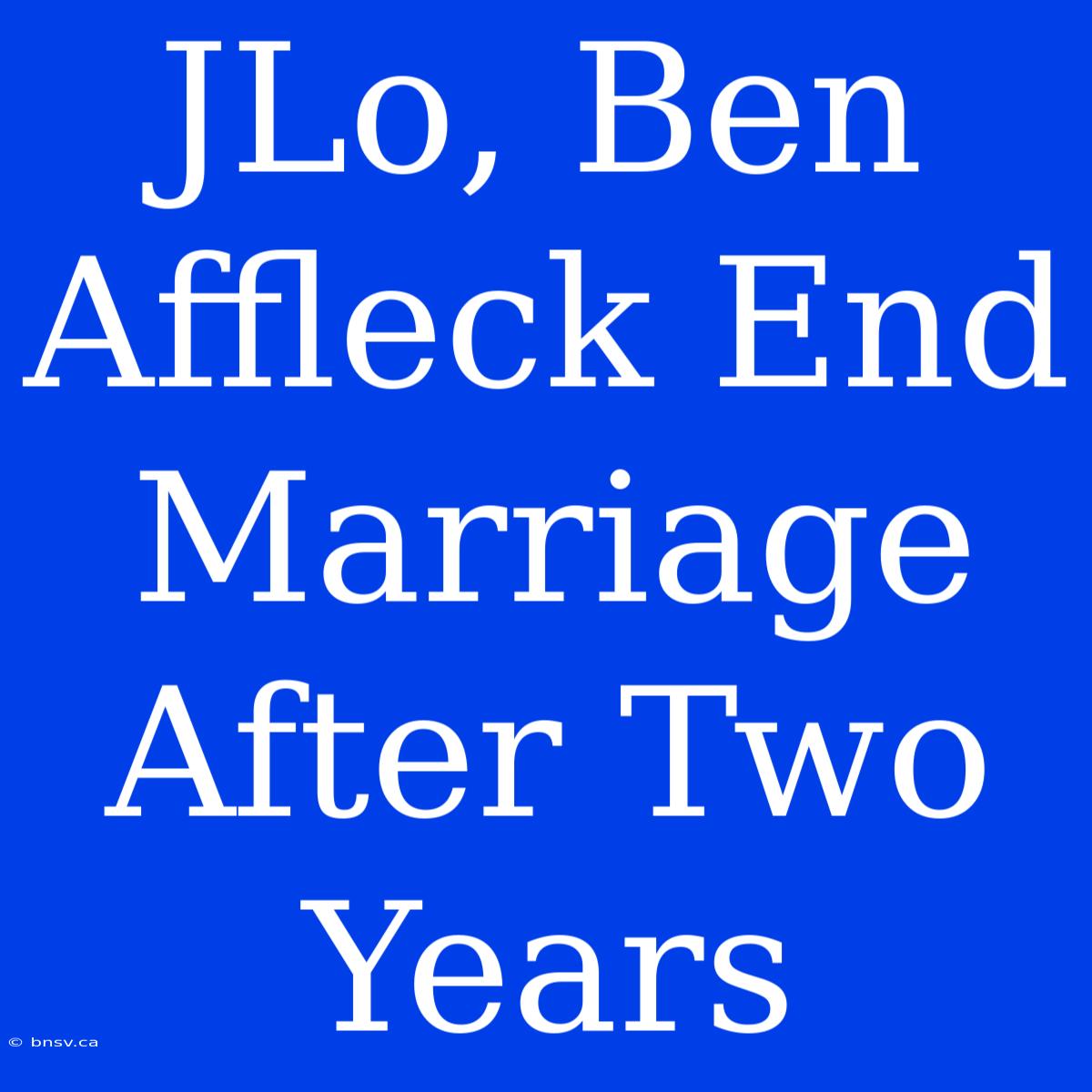 JLo, Ben Affleck End Marriage After Two Years