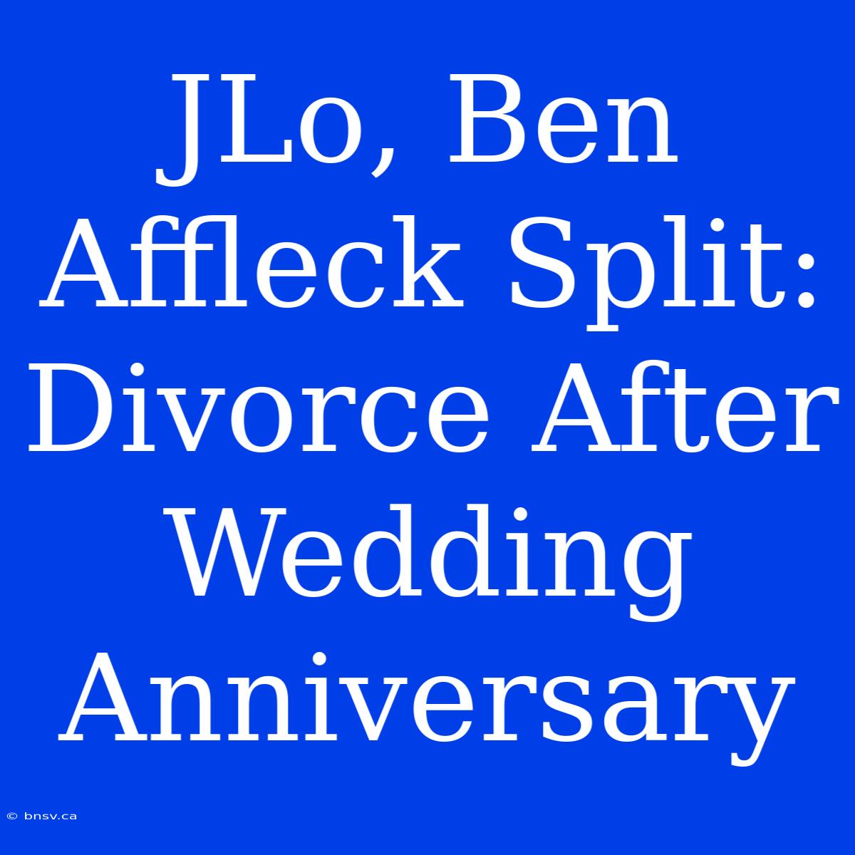 JLo, Ben Affleck Split: Divorce After Wedding Anniversary