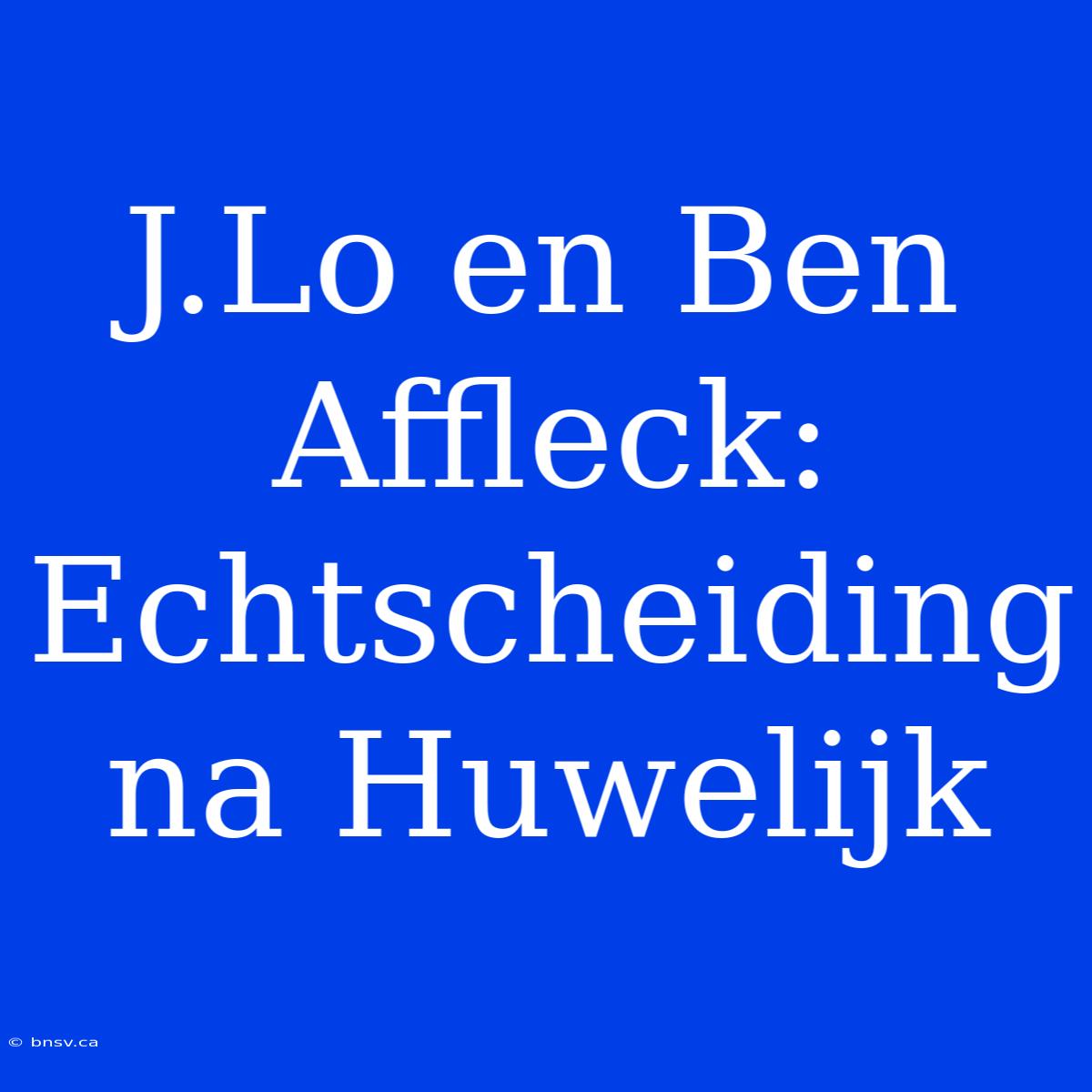 J.Lo En Ben Affleck: Echtscheiding Na Huwelijk