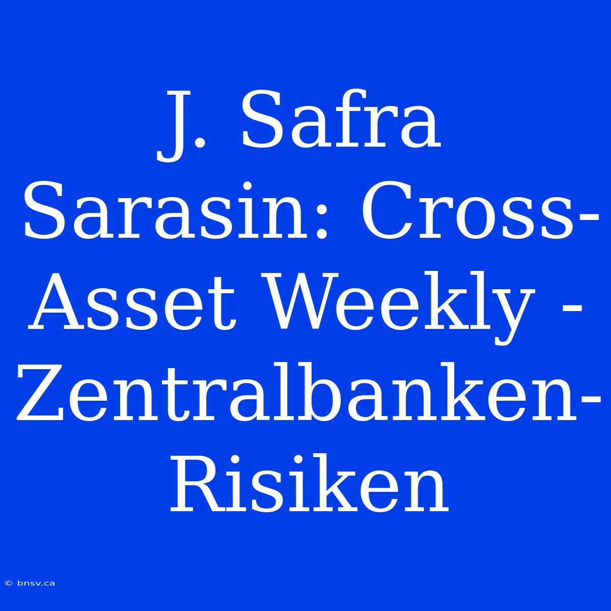 J. Safra Sarasin: Cross-Asset Weekly - Zentralbanken-Risiken