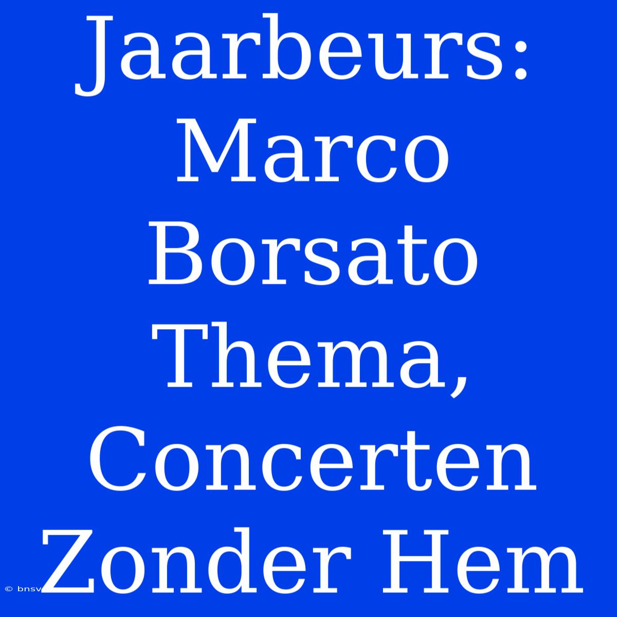 Jaarbeurs: Marco Borsato Thema, Concerten Zonder Hem