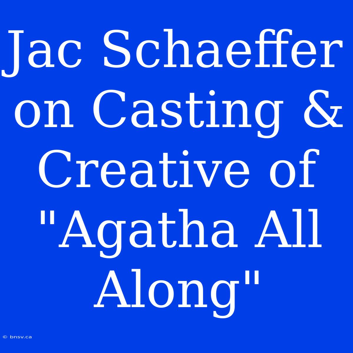 Jac Schaeffer On Casting & Creative Of 