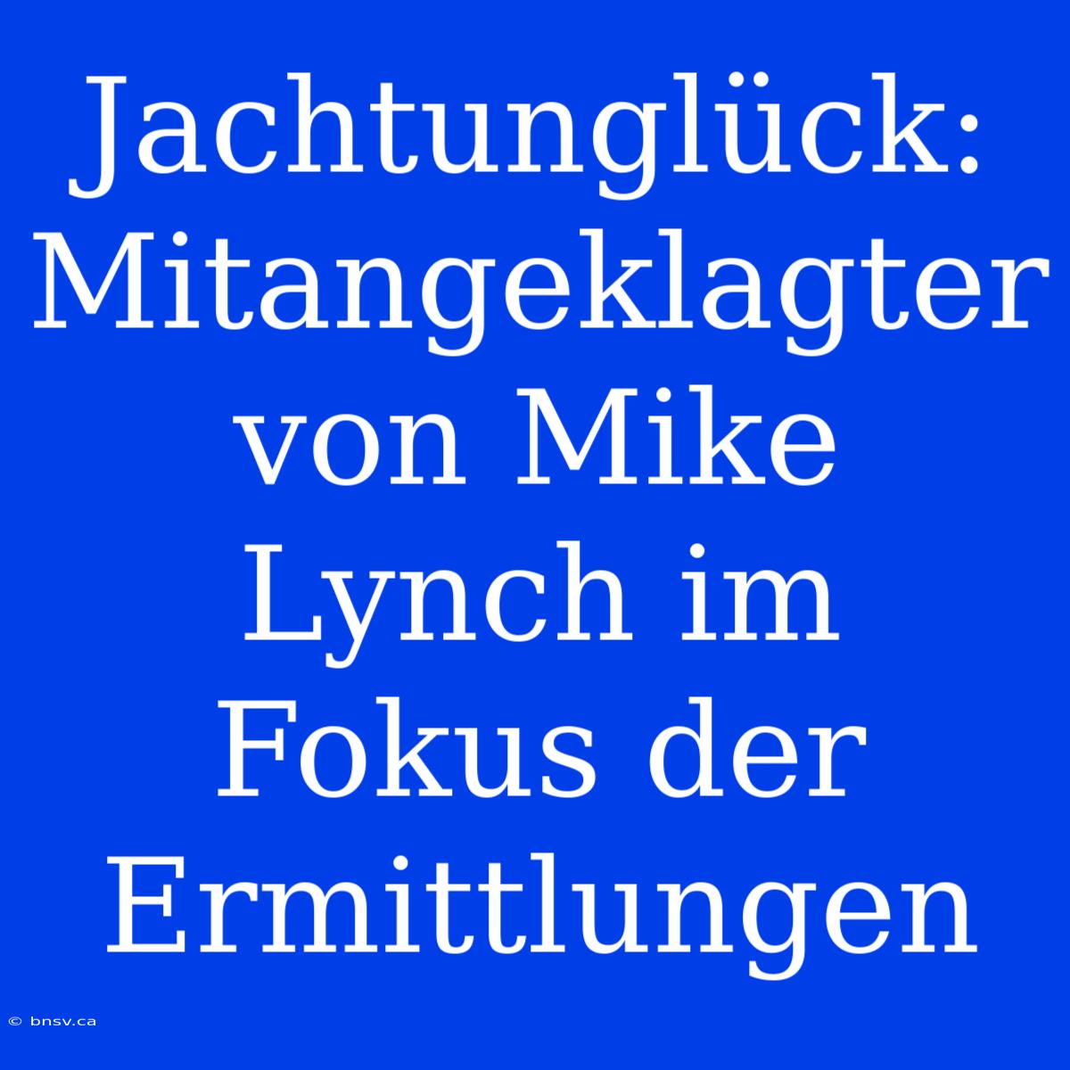 Jachtunglück: Mitangeklagter Von Mike Lynch Im Fokus Der Ermittlungen