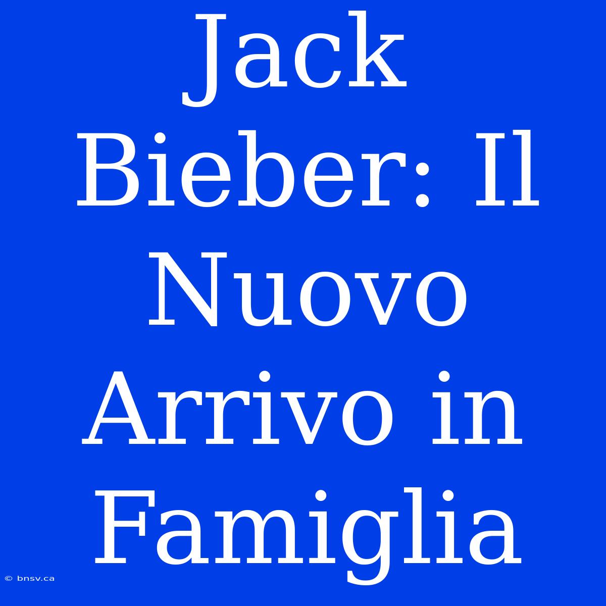 Jack Bieber: Il Nuovo Arrivo In Famiglia