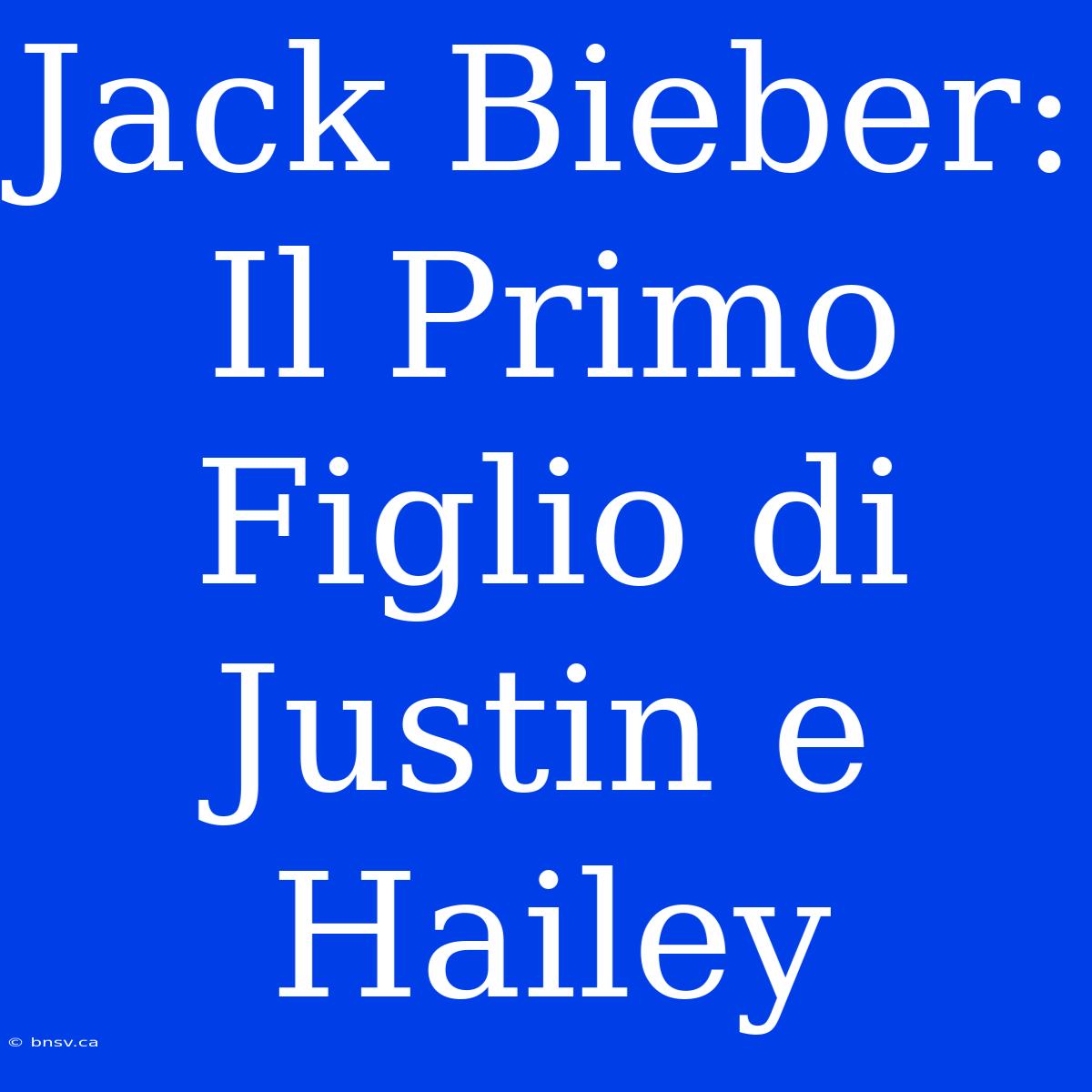 Jack Bieber: Il Primo Figlio Di Justin E Hailey