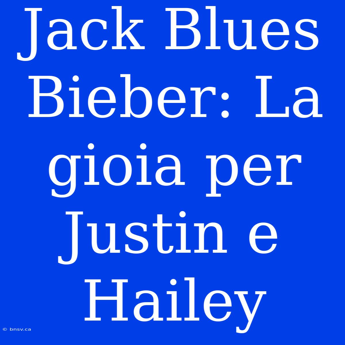 Jack Blues Bieber: La Gioia Per Justin E Hailey