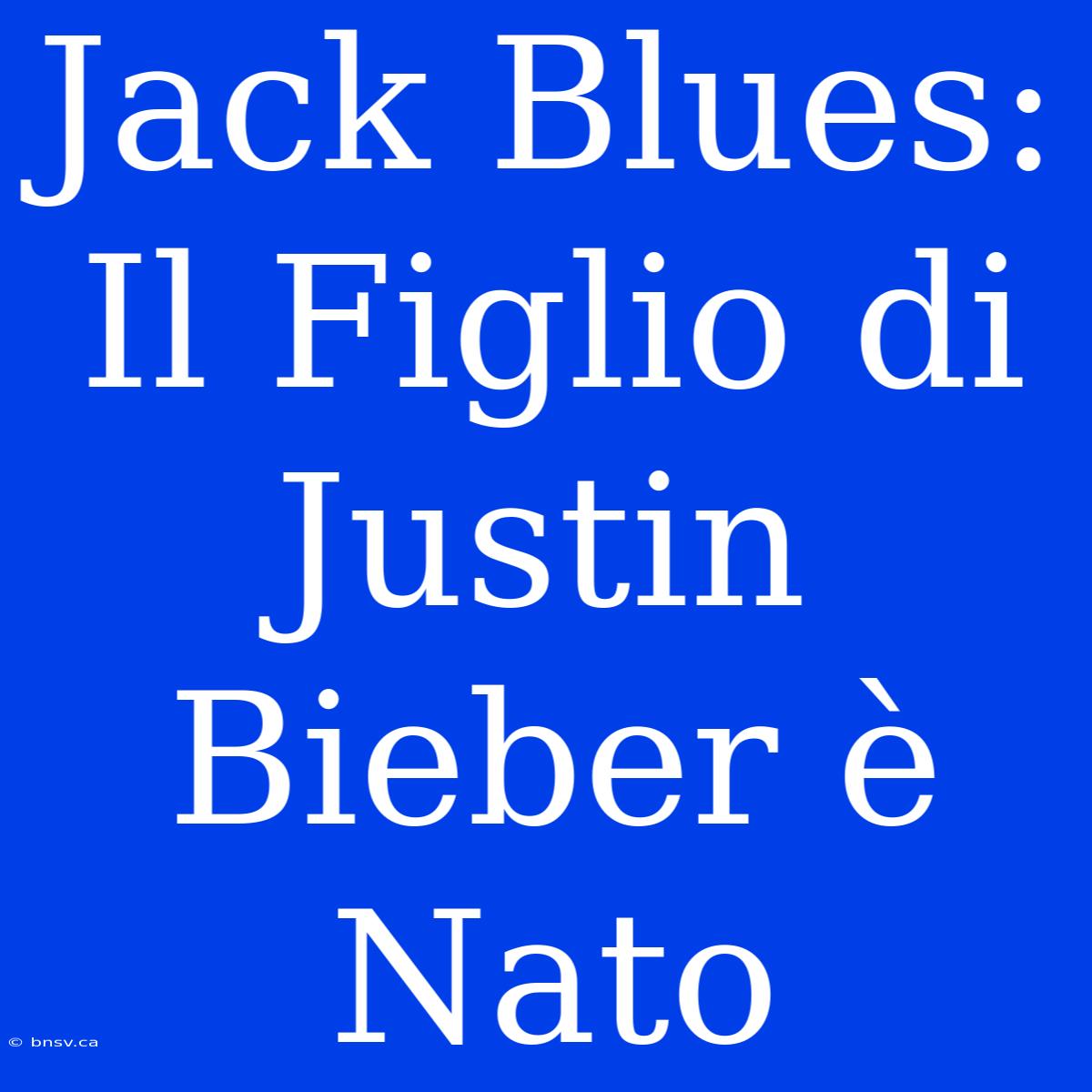 Jack Blues: Il Figlio Di Justin Bieber È Nato