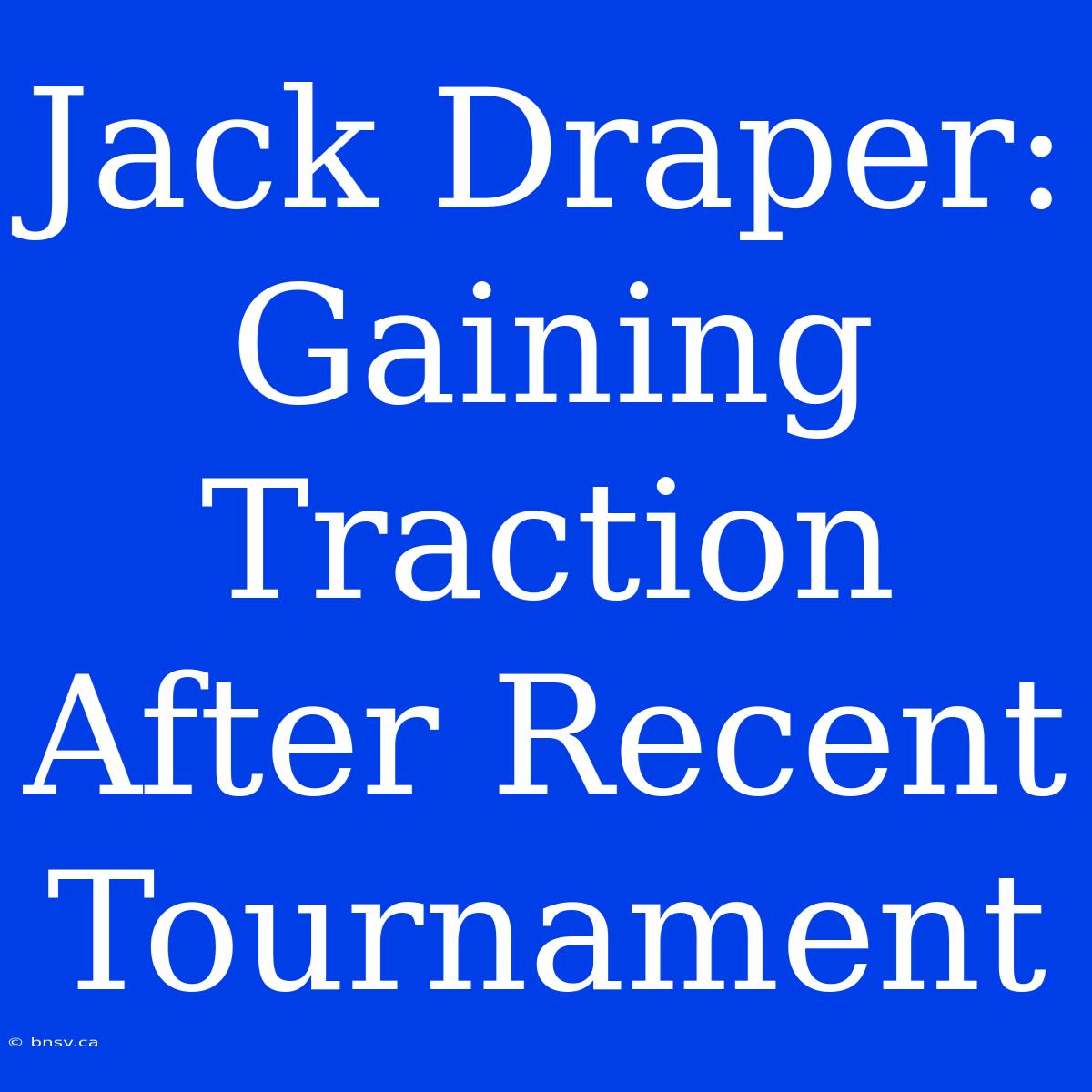 Jack Draper:  Gaining Traction After Recent Tournament