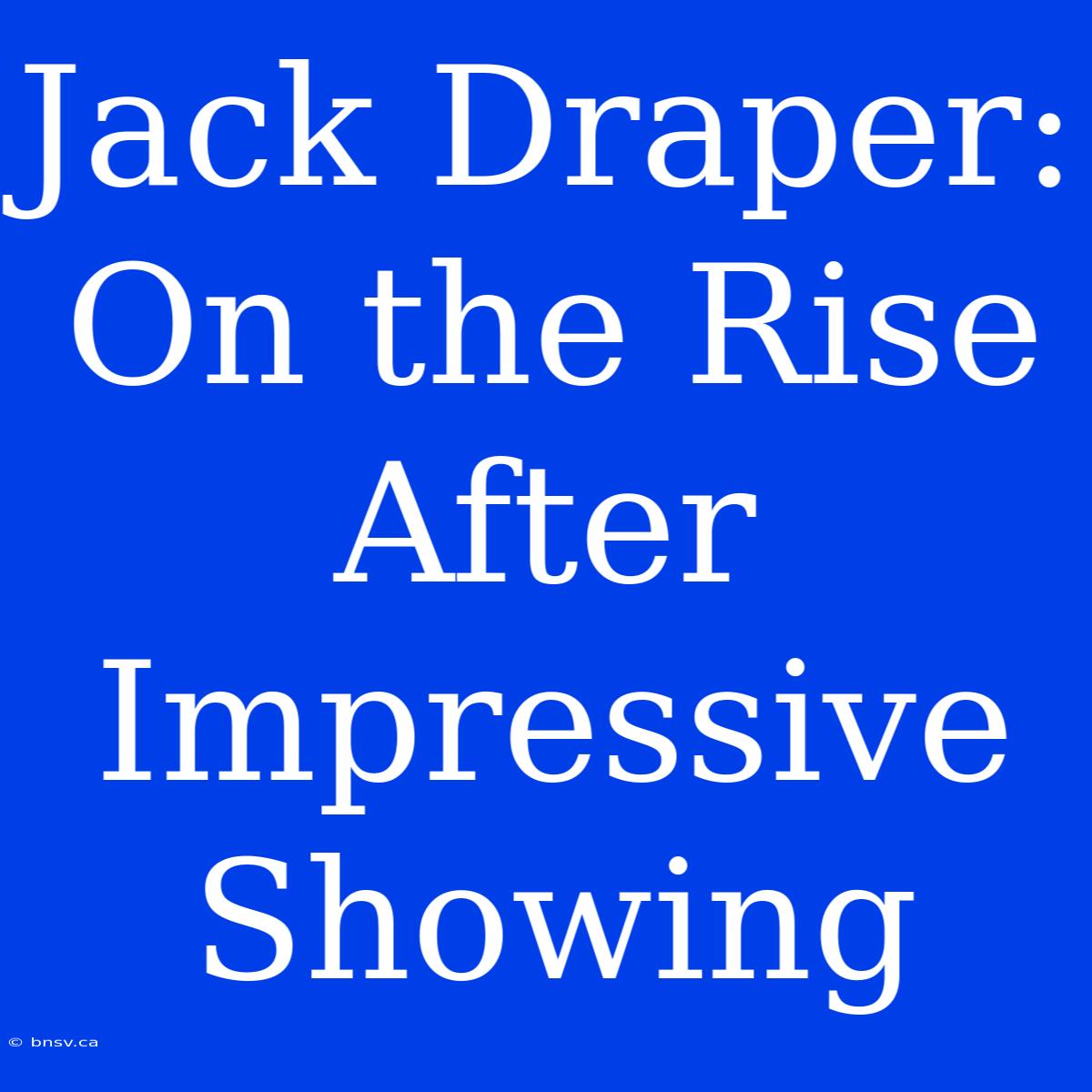 Jack Draper:  On The Rise After Impressive Showing