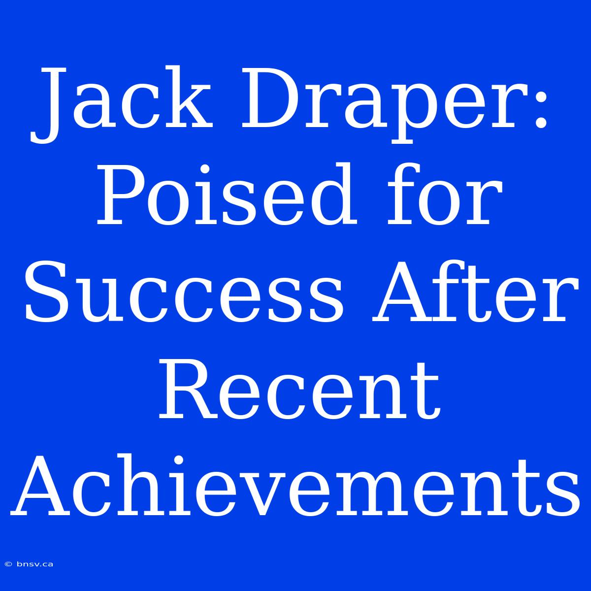 Jack Draper:  Poised For Success After Recent Achievements