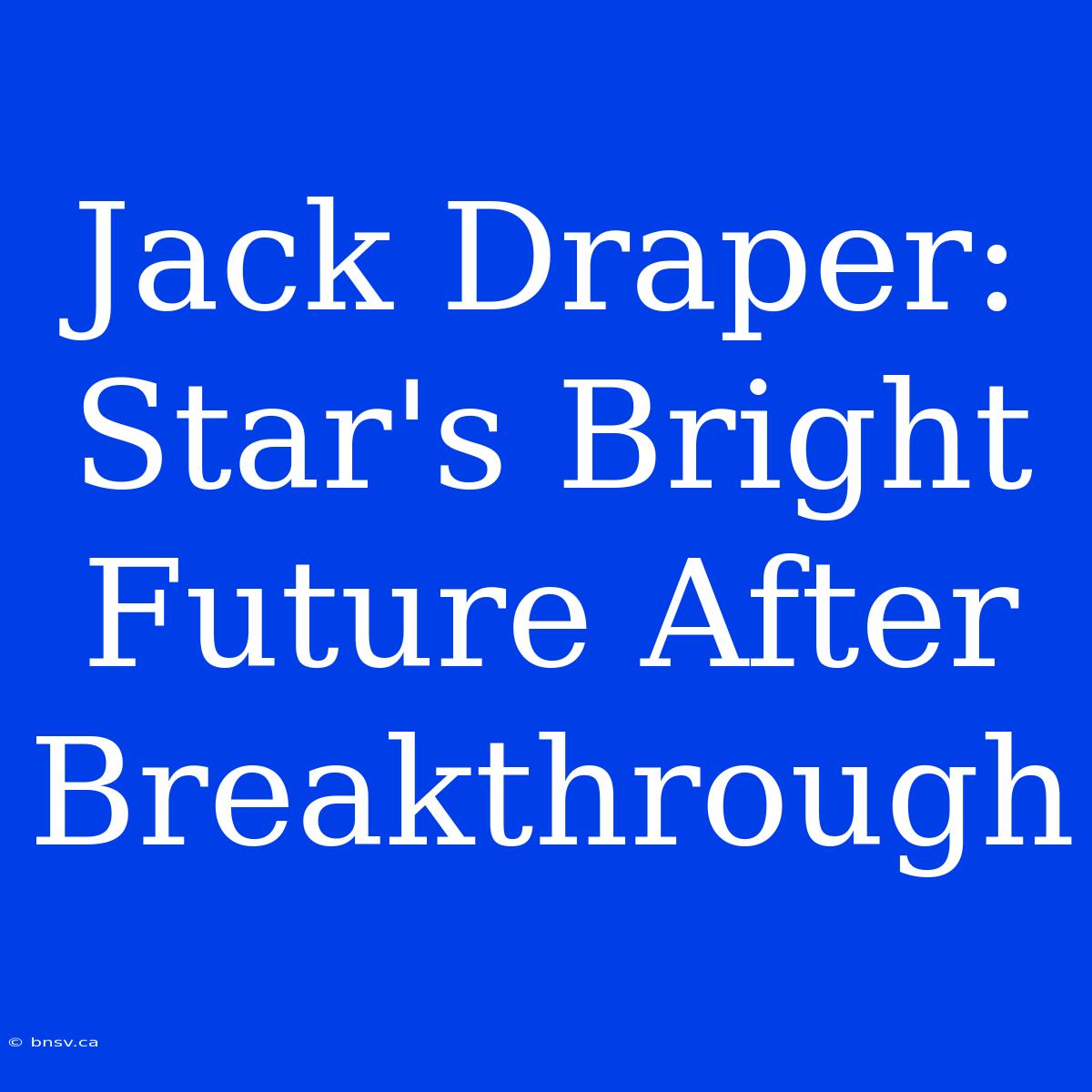 Jack Draper: Star's Bright Future After Breakthrough