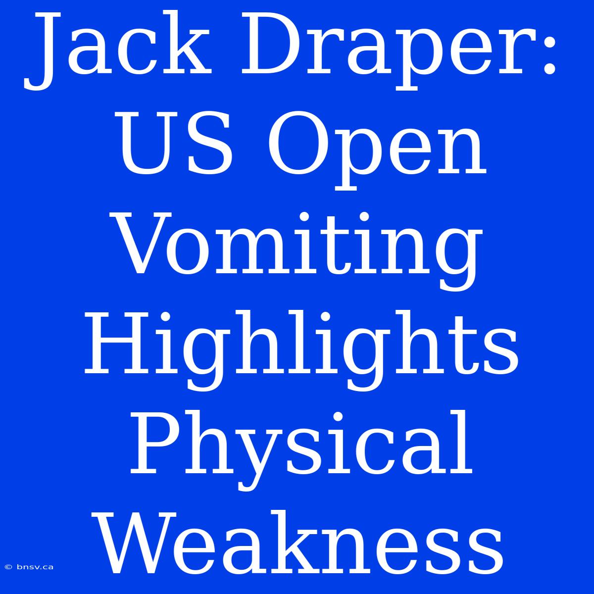 Jack Draper: US Open Vomiting Highlights Physical Weakness