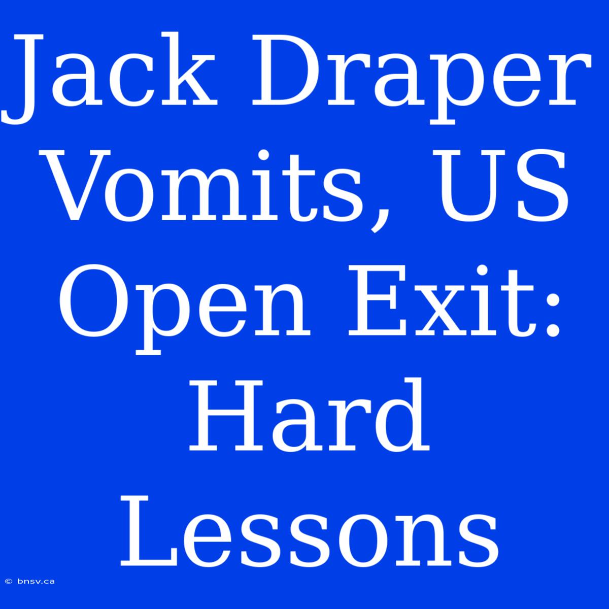 Jack Draper Vomits, US Open Exit: Hard Lessons