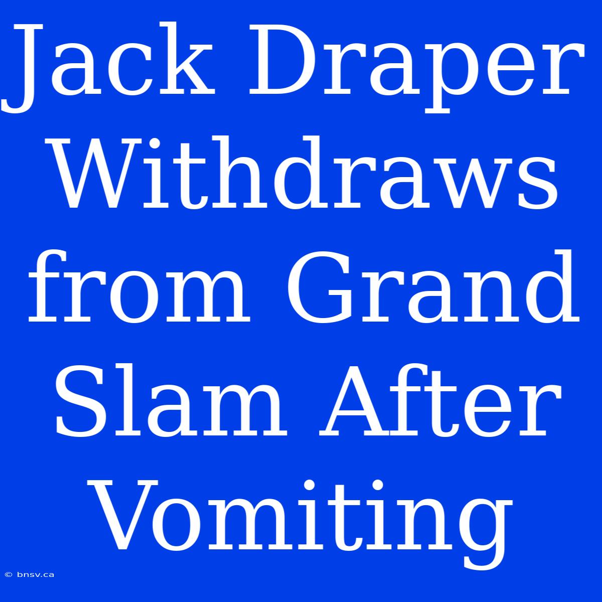 Jack Draper Withdraws From Grand Slam After Vomiting