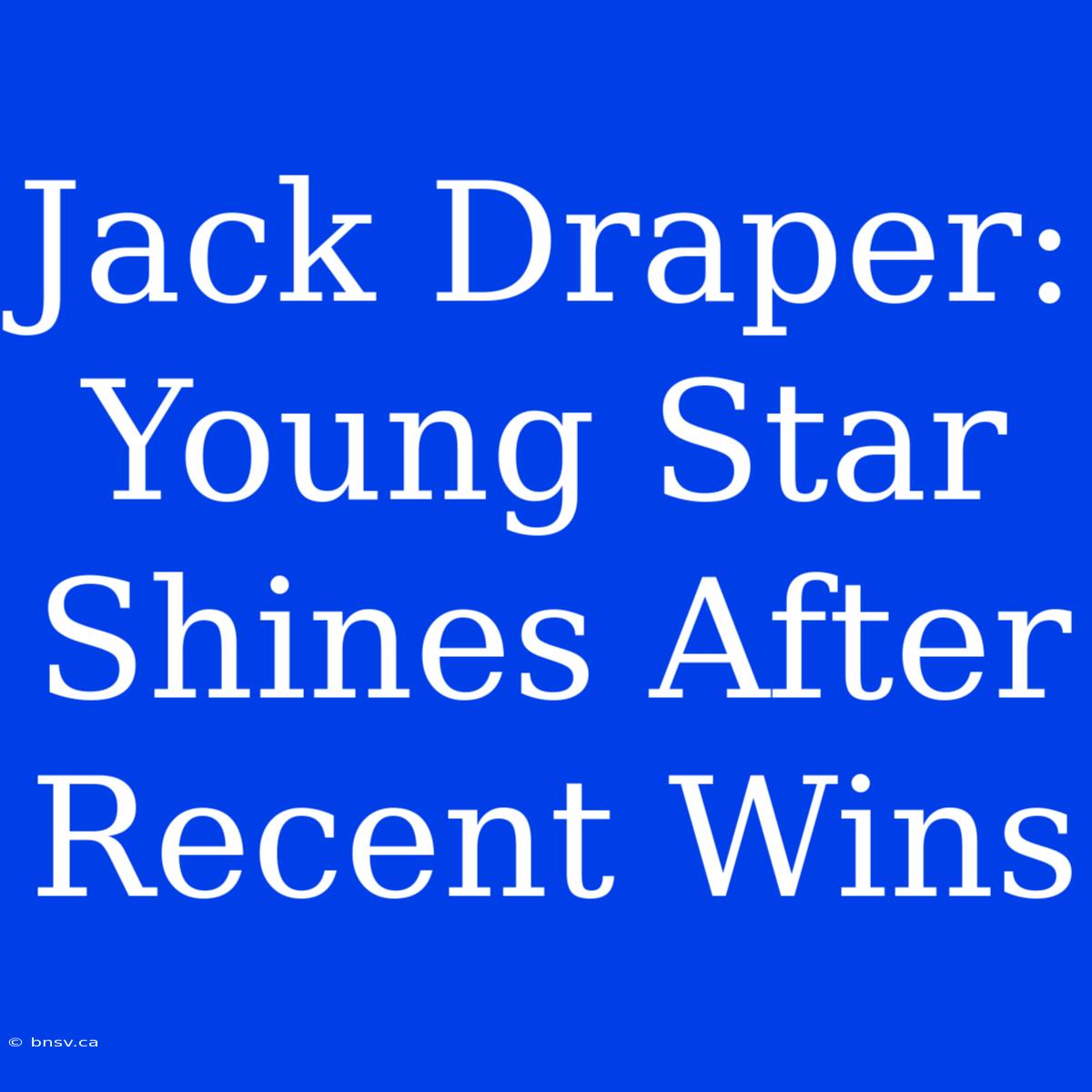 Jack Draper:  Young Star Shines After Recent Wins